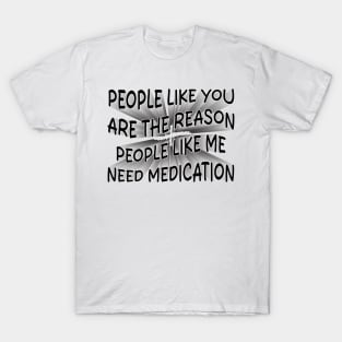 people like you are the reason people like me need medication T-Shirt